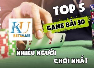 Top 5 game bài 3D nhiều người chơi nhất kubet