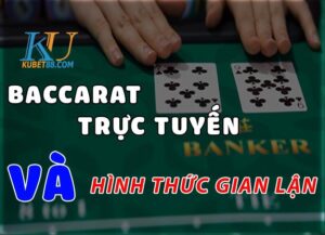 Baccarat trực tuyến và các hình thức gian lận tại các nhà cái