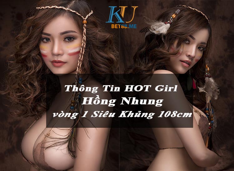 Thông tin Hồng Nhung - cô gái sở hữu vòng 1 khủng 108cm