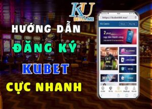 Đăng ký Kubet - Hướng dẫn đăng ký Kubet phiên bản mới trong 2 phút