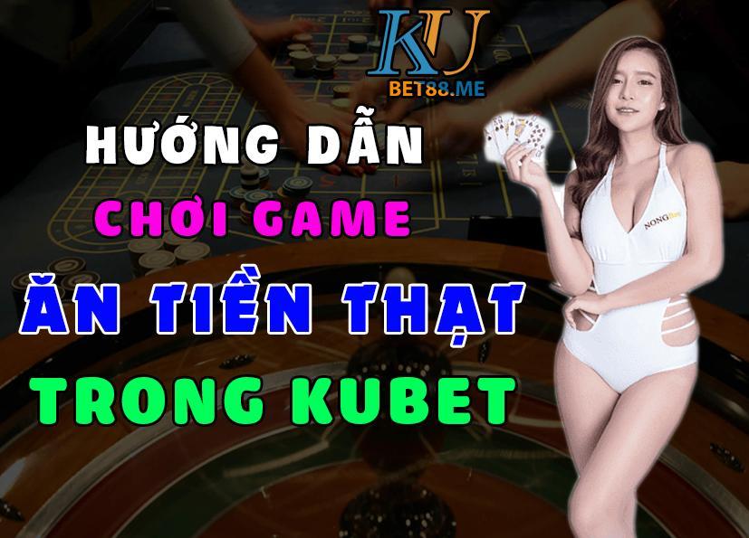 Đánh bài ăn tiền thật online dễ dàng với sảnh nhà cái Kubet