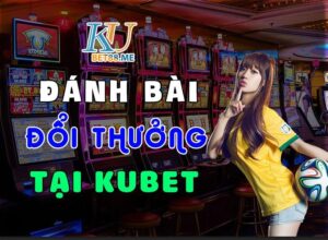 đánh bài đổi thưởng 2021 tại kubet