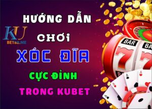 Hướng dẫn chơi xóc đĩa cực định tại nhà cái Kubet