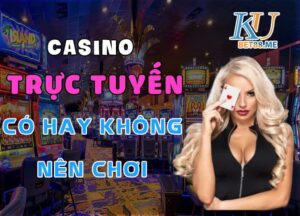 Casino trực tuyến và câu hỏi có hay không nên chơi ?